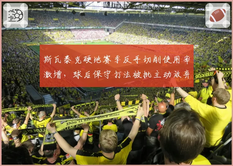 斯瓦泰克硬地赛季反手切削使用率激增，球后保守打法被批主动放弃进攻优势