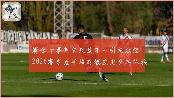 赛会干事判罚尺度不一引发众怒，2026赛季后半段恐爆发更多车队抗议