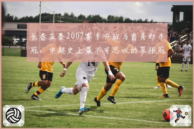长春亚泰2007赛季升班马首秀即夺冠，中超史上最不可思议的草根冠军神话__br_