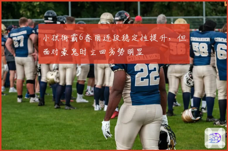 小孩街霸6春丽连段稳定性提升，但面对豪鬼时立回劣势明显