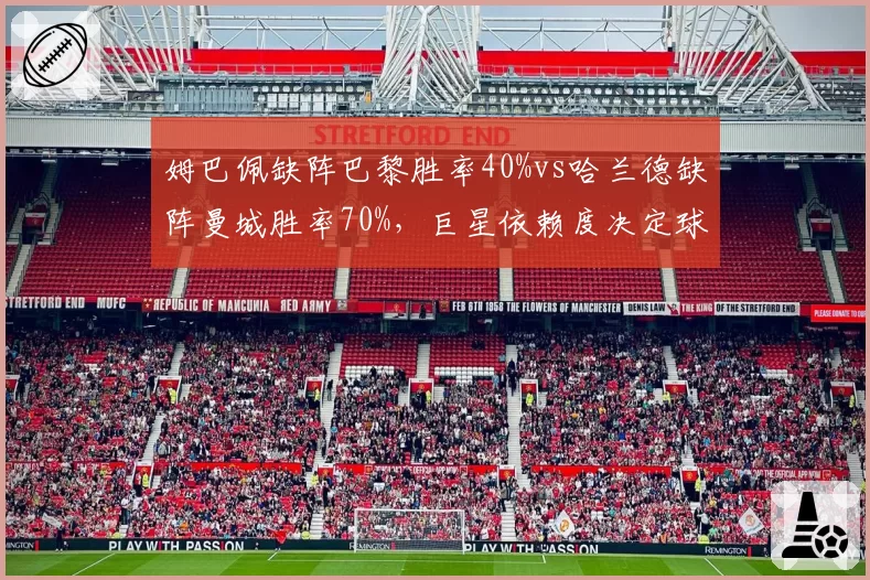 姆巴佩缺阵巴黎胜率40%vs哈兰德缺阵曼城胜率70%，巨星依赖度决定球队韧性