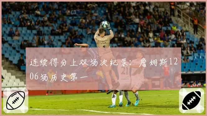 连续得分上双场次纪录：詹姆斯1206场历史第一