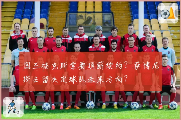 国王福克斯索要顶薪续约？萨博尼斯去留决定球队未来方向？