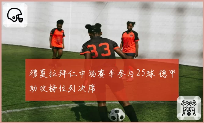 穆夏拉拜仁中场赛季参与25球 德甲助攻榜位列次席