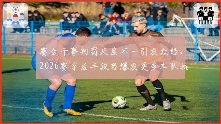 赛会干事判罚尺度不一引发众怒，2026赛季后半段恐爆发更多车队抗议