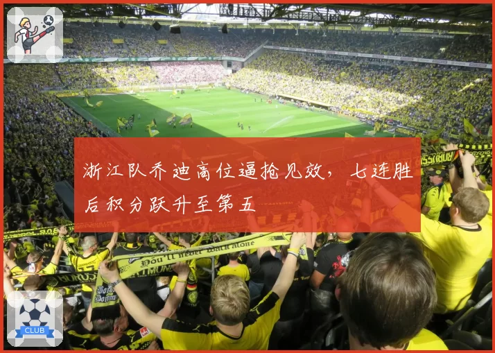 浙江队乔迪高位逼抢见效，七连胜后积分跃升至第五