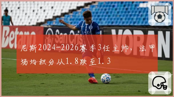 尼斯2024-2026赛季3任主帅，法甲场均积分从1.8跌至1.3