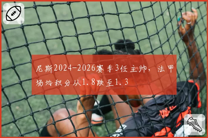 尼斯2024-2026赛季3任主帅，法甲场均积分从1.8跌至1.3