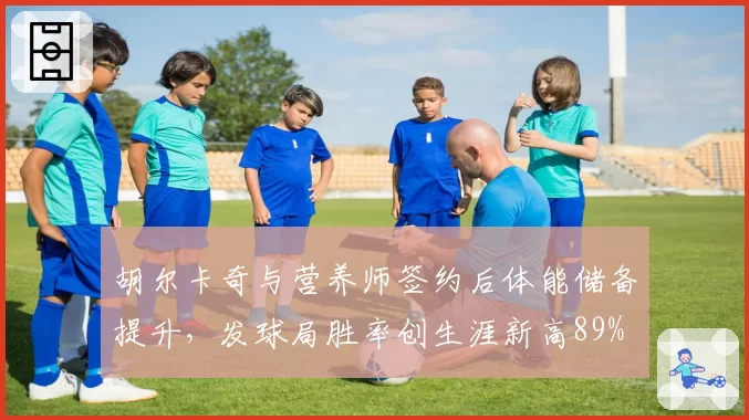 胡尔卡奇与营养师签约后体能储备提升，发球局胜率创生涯新高89%