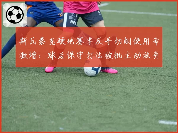 斯瓦泰克硬地赛季反手切削使用率激增,球后保守打法被批主动放弃进攻优势